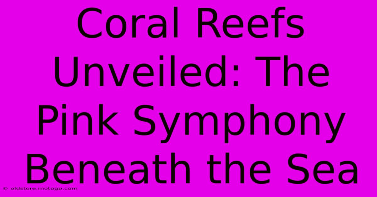 Coral Reefs Unveiled: The Pink Symphony Beneath The Sea