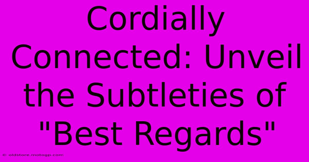 Cordially Connected: Unveil The Subtleties Of 