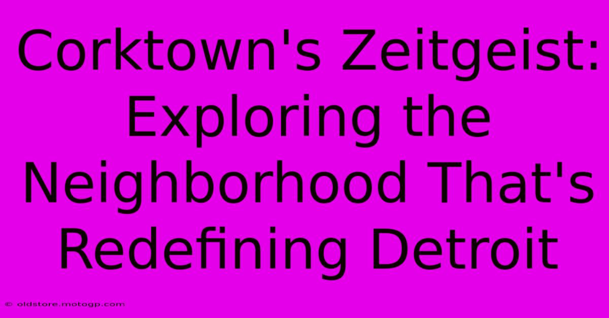 Corktown's Zeitgeist: Exploring The Neighborhood That's Redefining Detroit