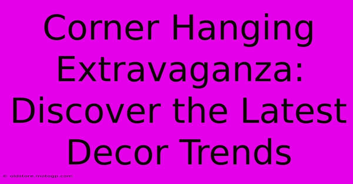 Corner Hanging Extravaganza: Discover The Latest Decor Trends