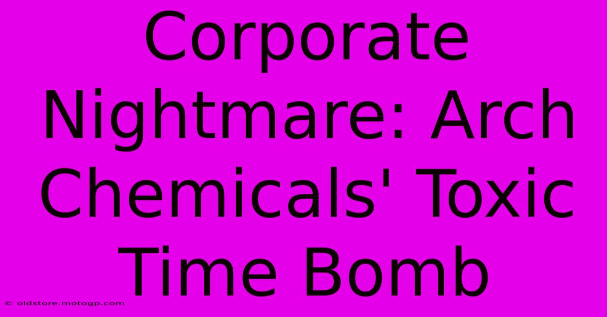 Corporate Nightmare: Arch Chemicals' Toxic Time Bomb