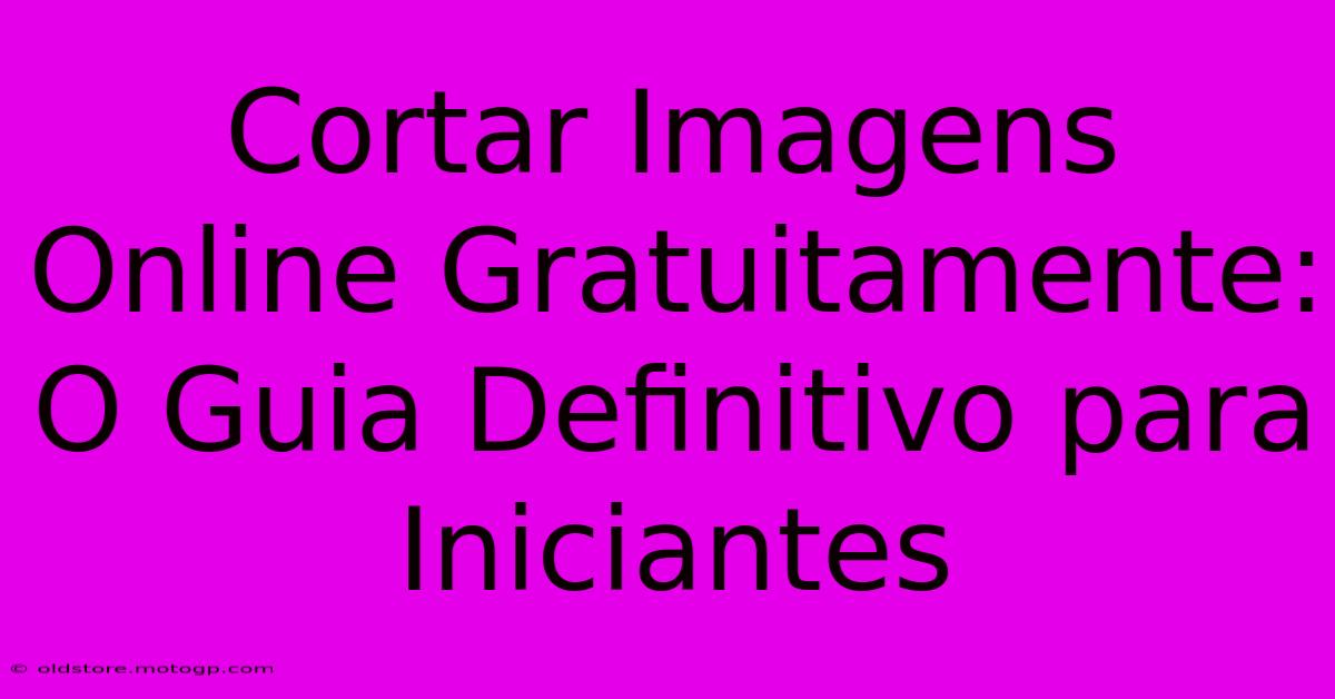 Cortar Imagens Online Gratuitamente: O Guia Definitivo Para Iniciantes