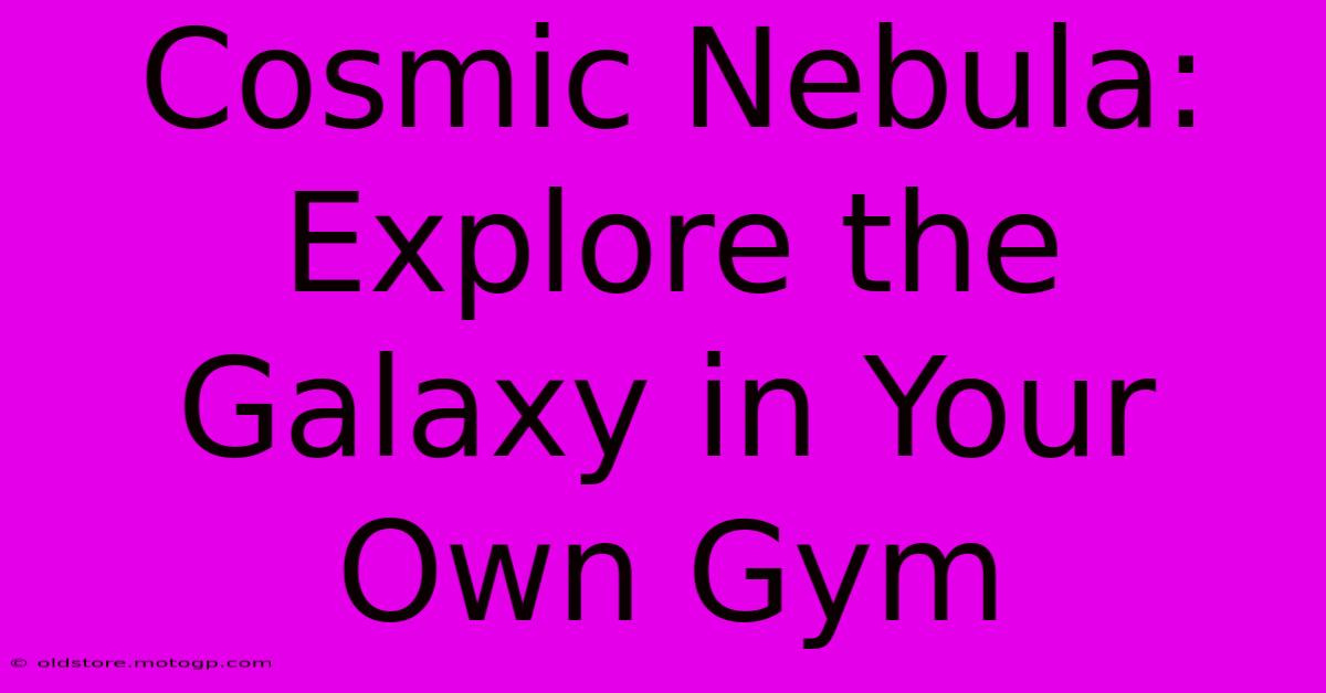 Cosmic Nebula: Explore The Galaxy In Your Own Gym