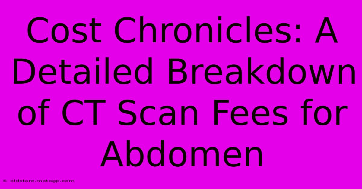 Cost Chronicles: A Detailed Breakdown Of CT Scan Fees For Abdomen