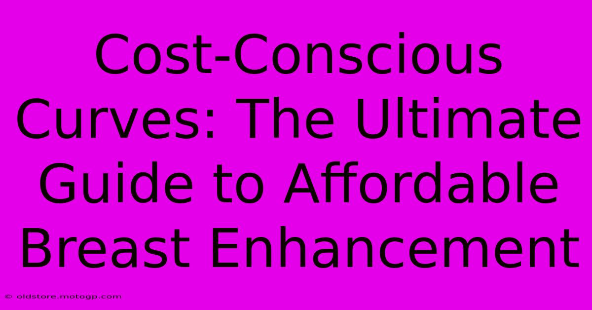 Cost-Conscious Curves: The Ultimate Guide To Affordable Breast Enhancement