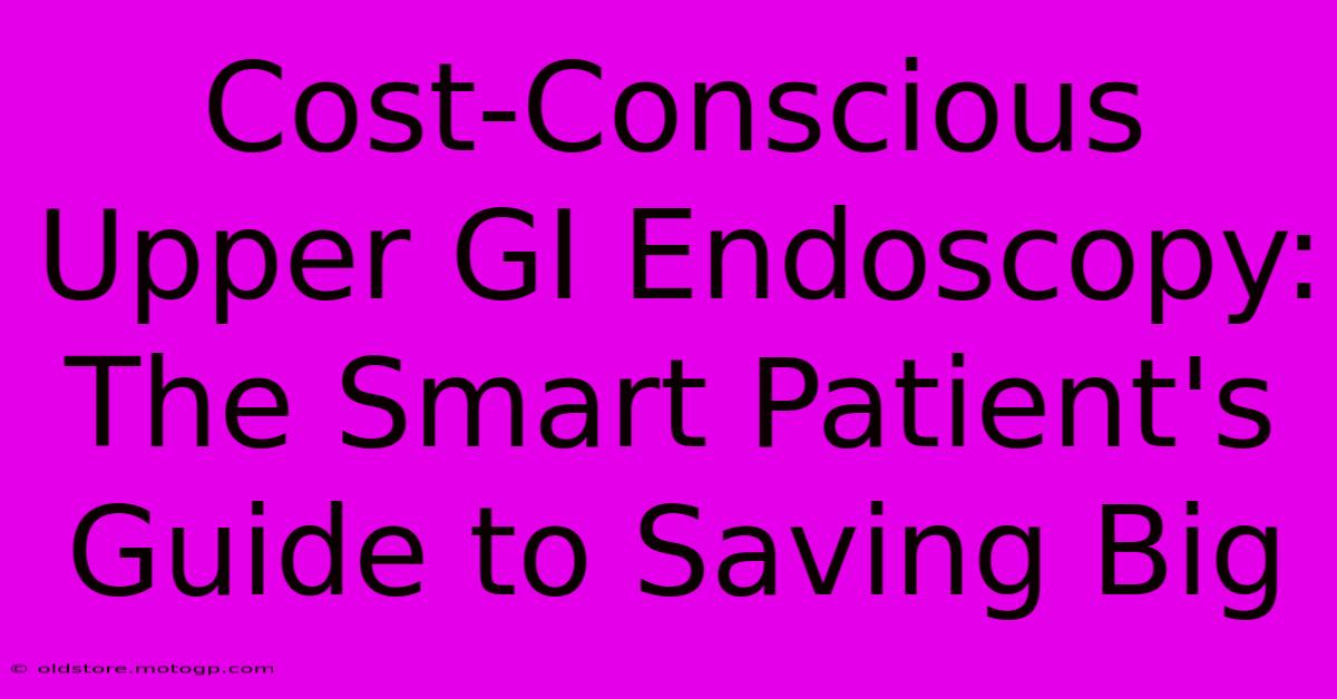 Cost-Conscious Upper GI Endoscopy: The Smart Patient's Guide To Saving Big