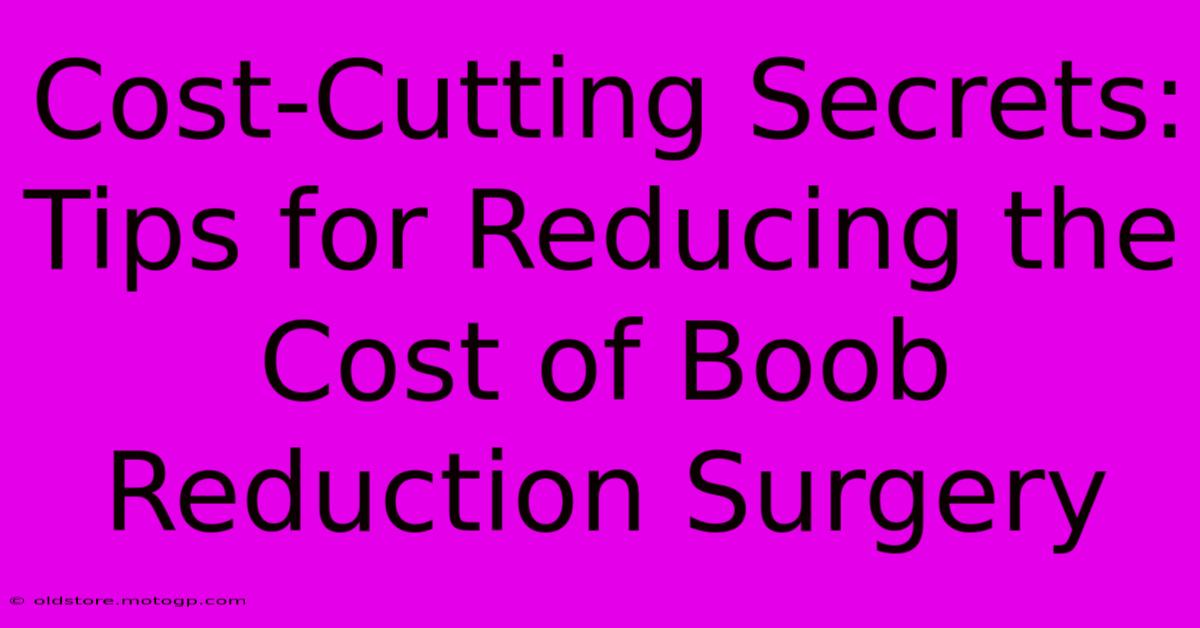 Cost-Cutting Secrets: Tips For Reducing The Cost Of Boob Reduction Surgery