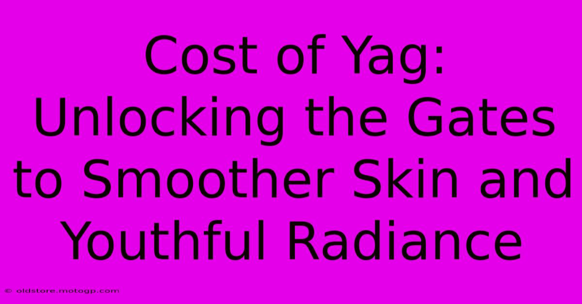 Cost Of Yag: Unlocking The Gates To Smoother Skin And Youthful Radiance