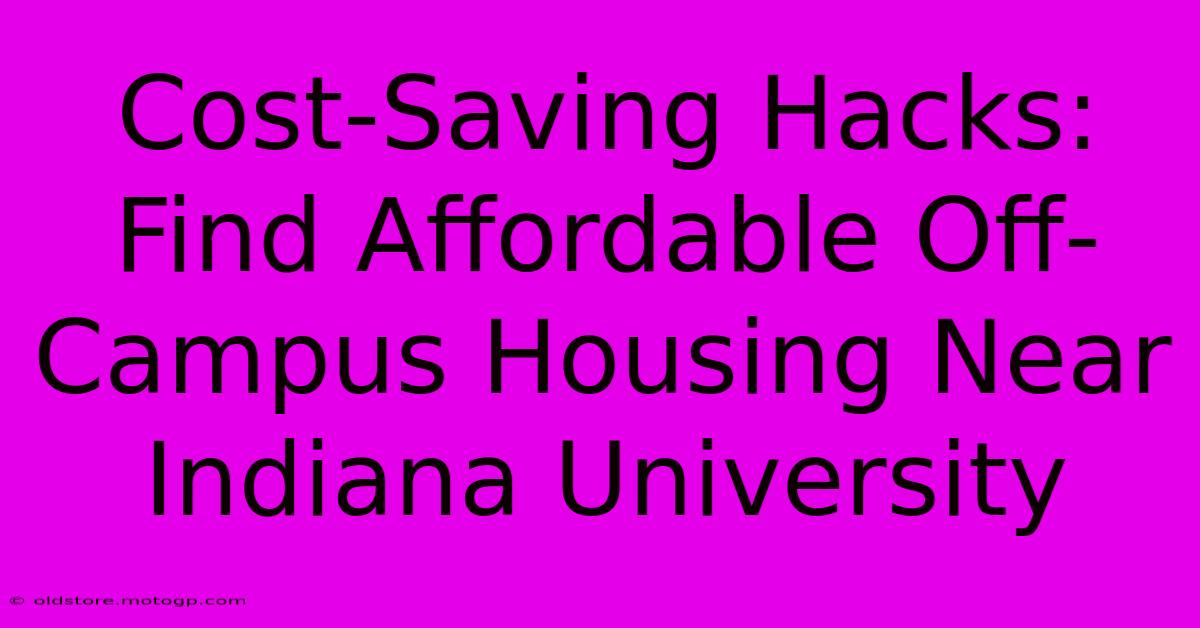 Cost-Saving Hacks: Find Affordable Off-Campus Housing Near Indiana University