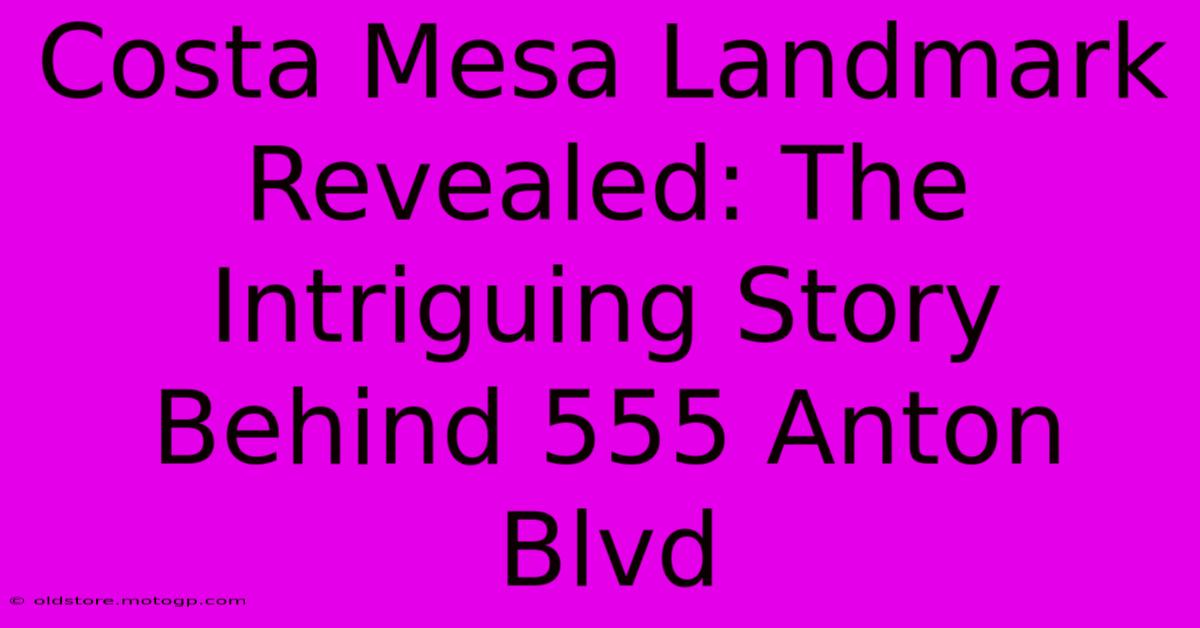 Costa Mesa Landmark Revealed: The Intriguing Story Behind 555 Anton Blvd