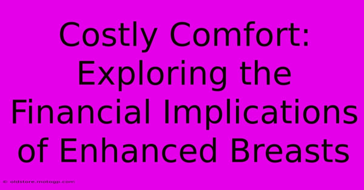 Costly Comfort: Exploring The Financial Implications Of Enhanced Breasts