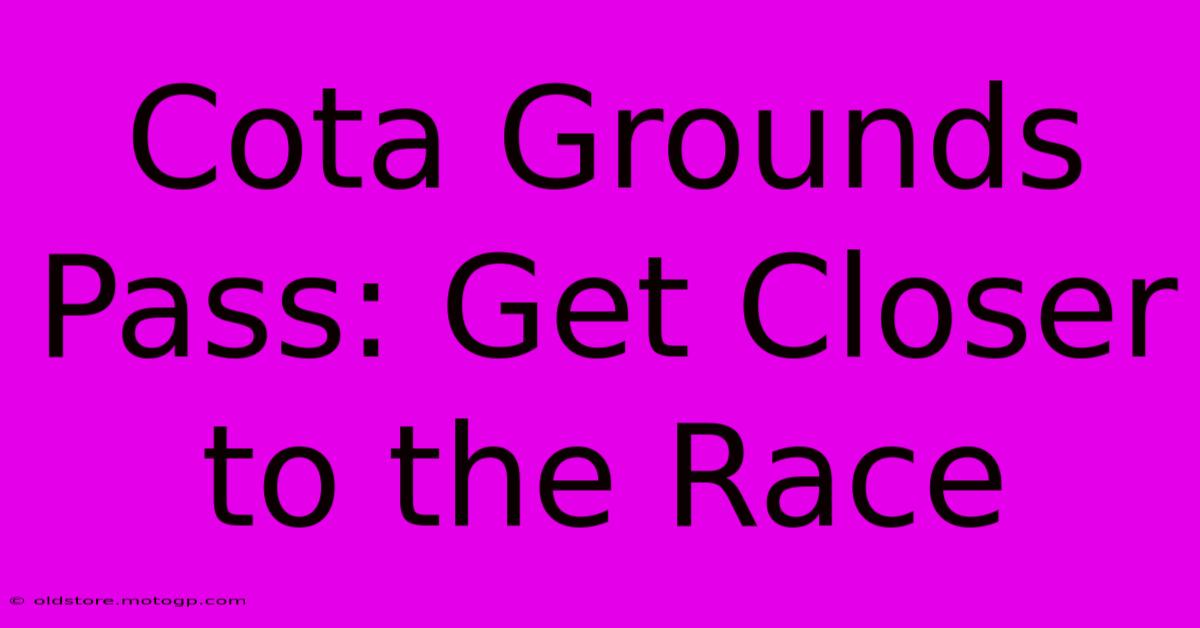 Cota Grounds Pass: Get Closer To The Race