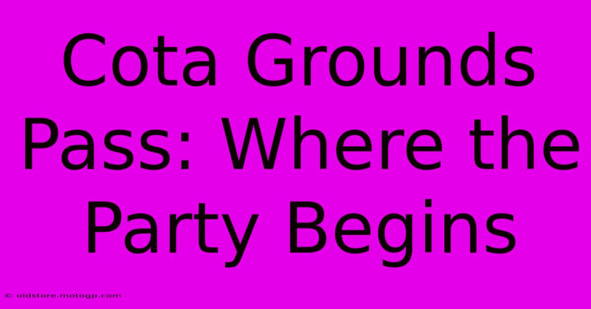 Cota Grounds Pass: Where The Party Begins