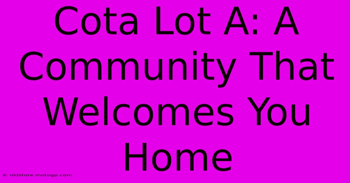 Cota Lot A: A Community That Welcomes You Home