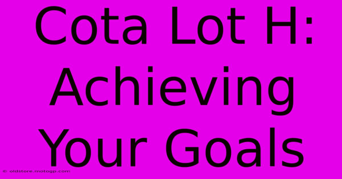 Cota Lot H: Achieving Your Goals