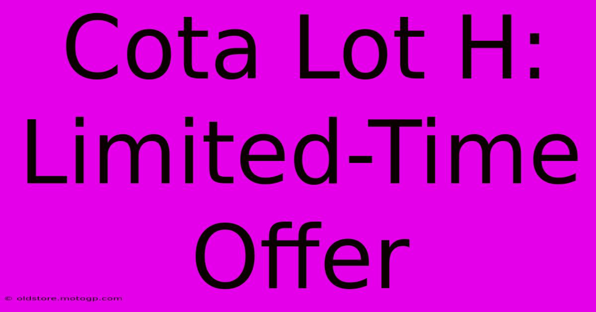 Cota Lot H:  Limited-Time Offer