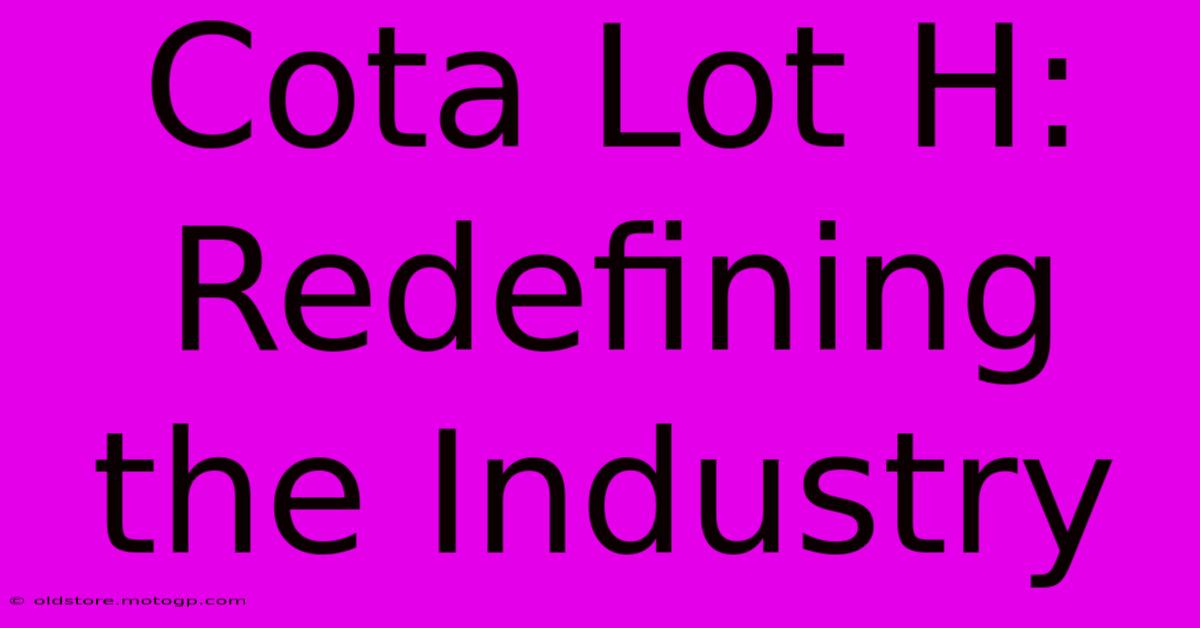 Cota Lot H: Redefining The Industry