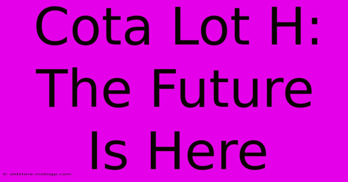 Cota Lot H: The Future Is Here