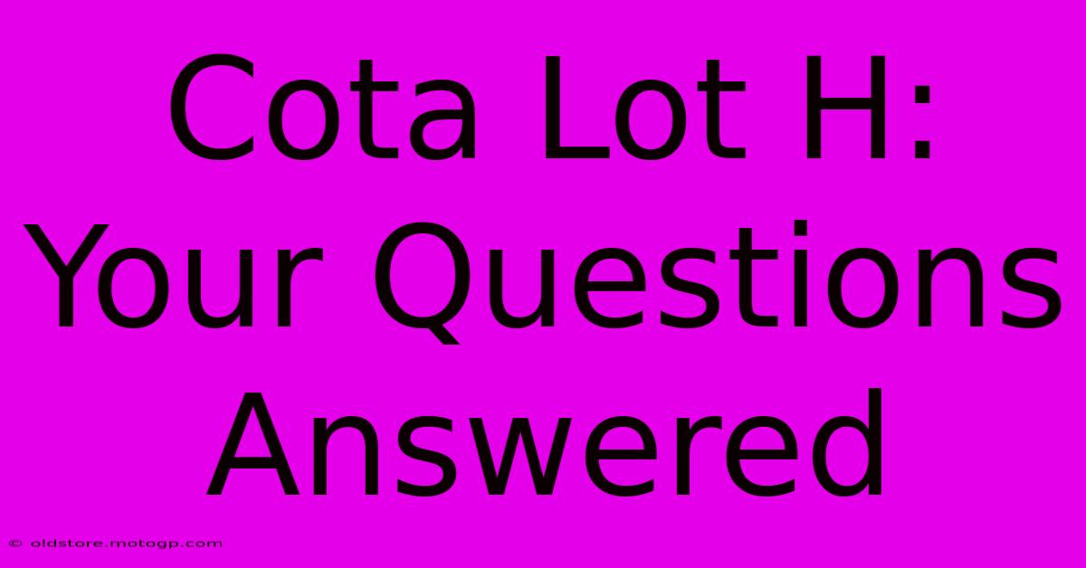 Cota Lot H: Your Questions Answered