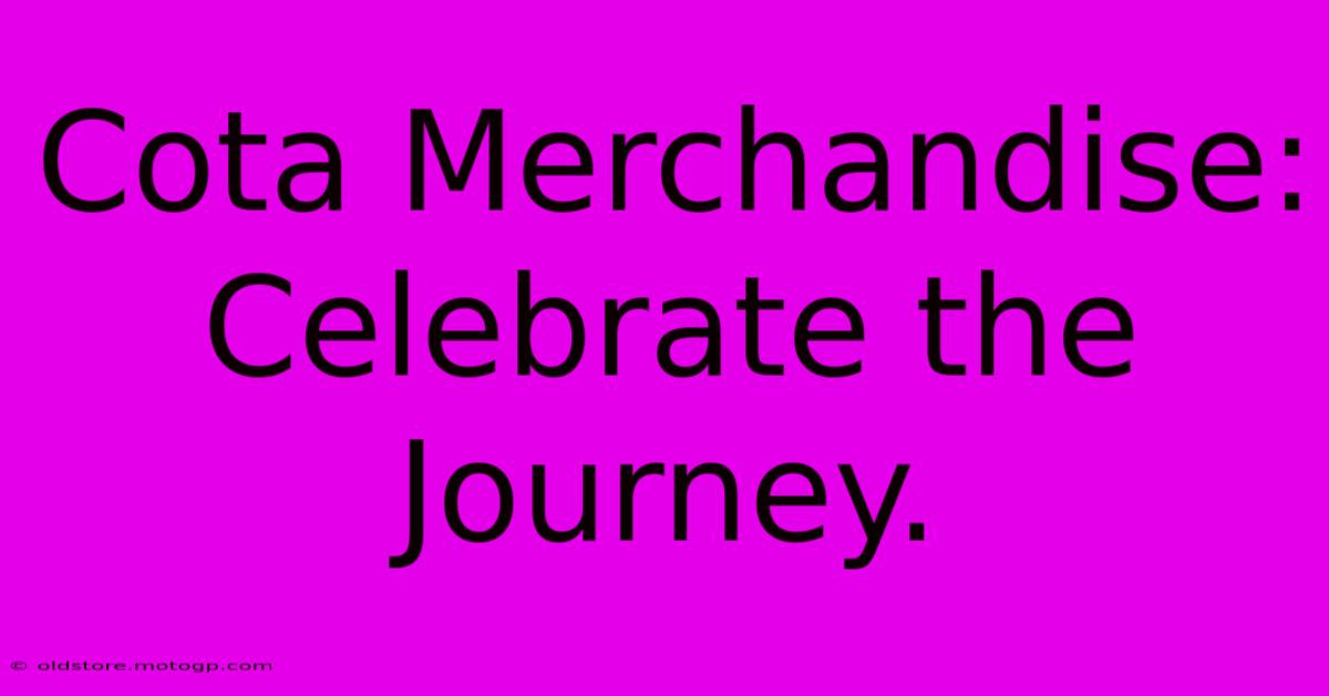 Cota Merchandise: Celebrate The Journey.