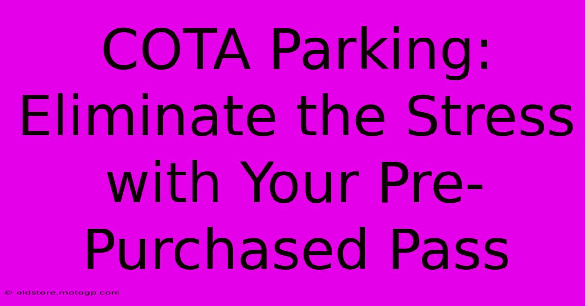 COTA Parking: Eliminate The Stress With Your Pre-Purchased Pass