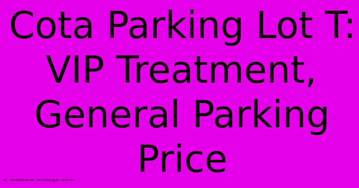 Cota Parking Lot T:  VIP Treatment, General Parking Price