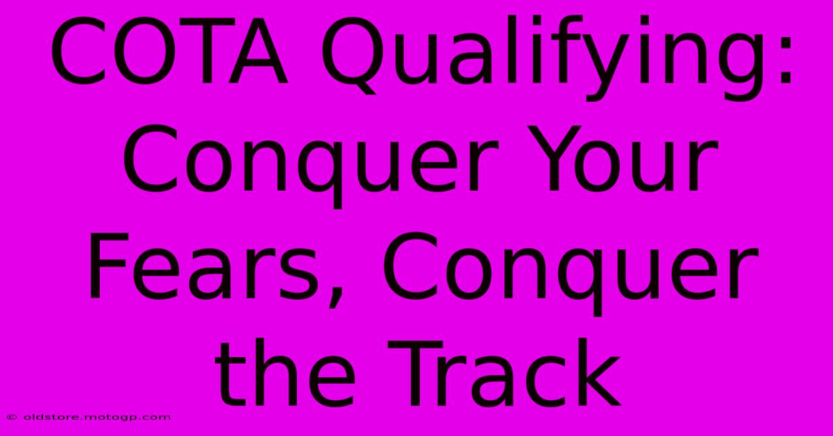 COTA Qualifying:  Conquer Your Fears, Conquer The Track