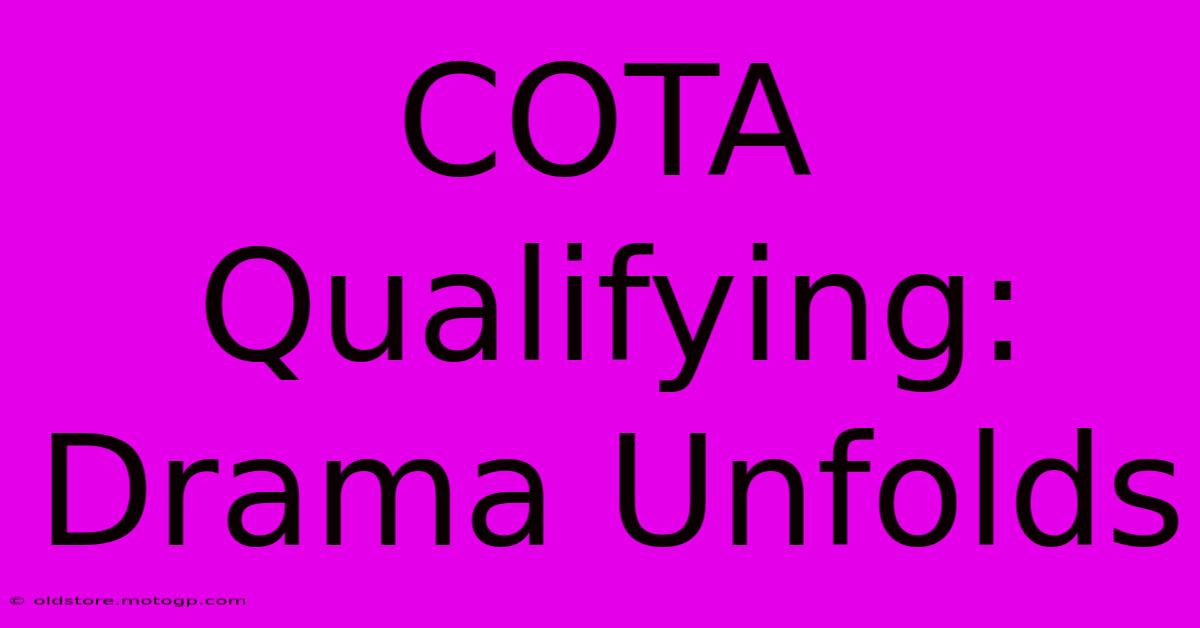 COTA Qualifying: Drama Unfolds