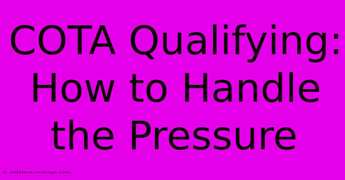 COTA Qualifying: How To Handle The Pressure