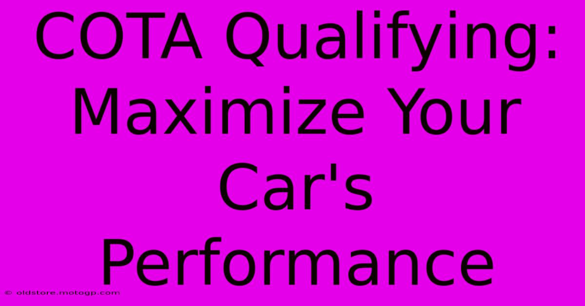 COTA Qualifying:  Maximize Your Car's Performance