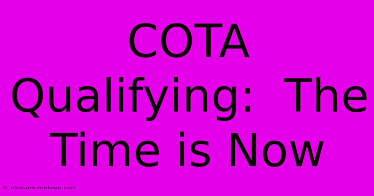 COTA Qualifying:  The Time Is Now