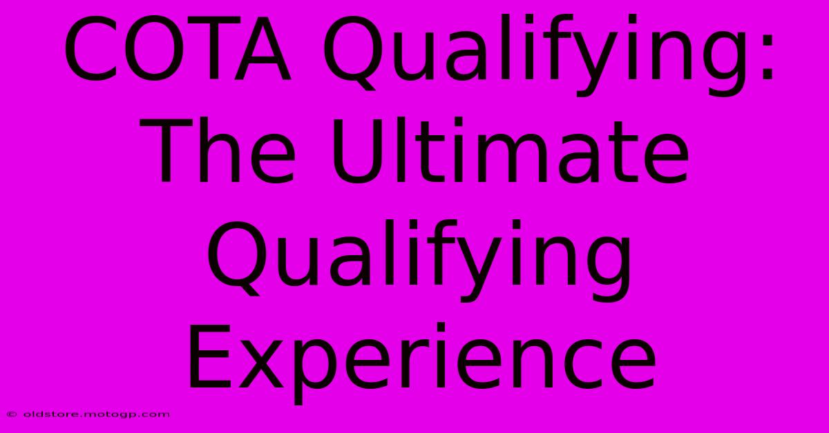 COTA Qualifying: The Ultimate Qualifying Experience