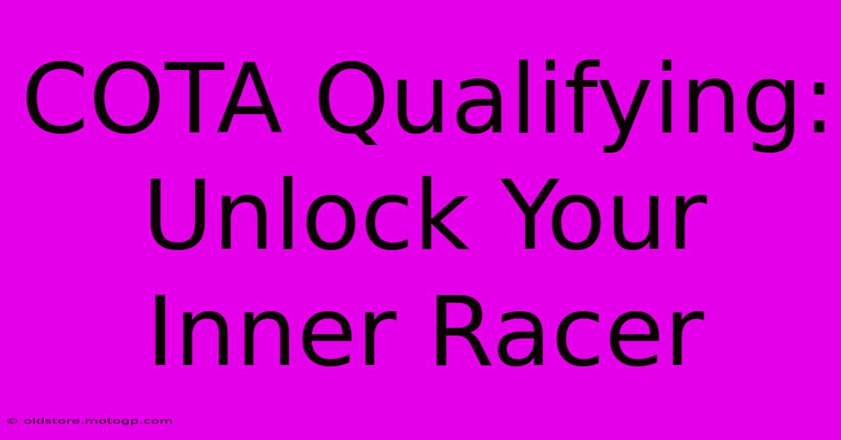 COTA Qualifying:  Unlock Your Inner Racer