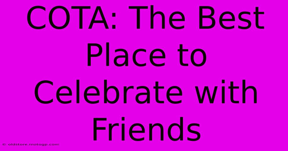 COTA: The Best Place To Celebrate With Friends