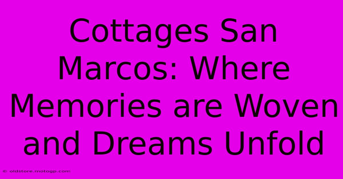 Cottages San Marcos: Where Memories Are Woven And Dreams Unfold