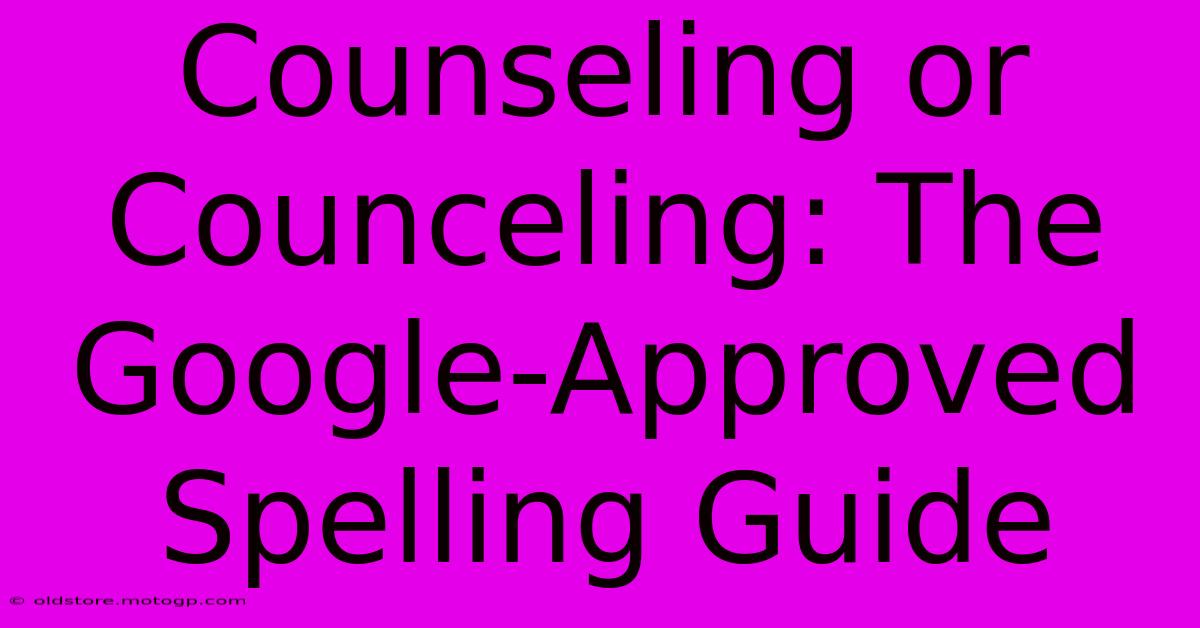 Counseling Or Counceling: The Google-Approved Spelling Guide