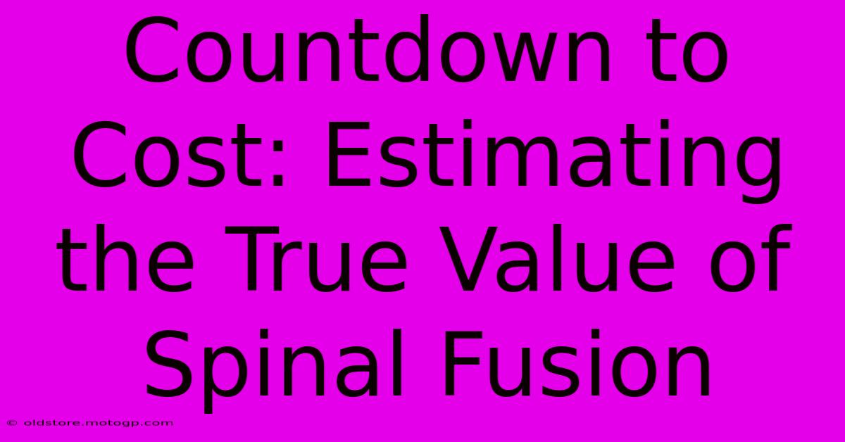 Countdown To Cost: Estimating The True Value Of Spinal Fusion