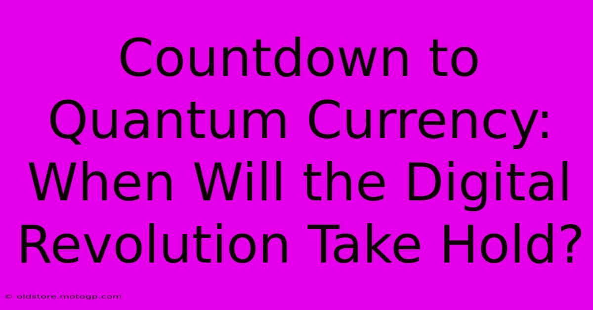 Countdown To Quantum Currency: When Will The Digital Revolution Take Hold?