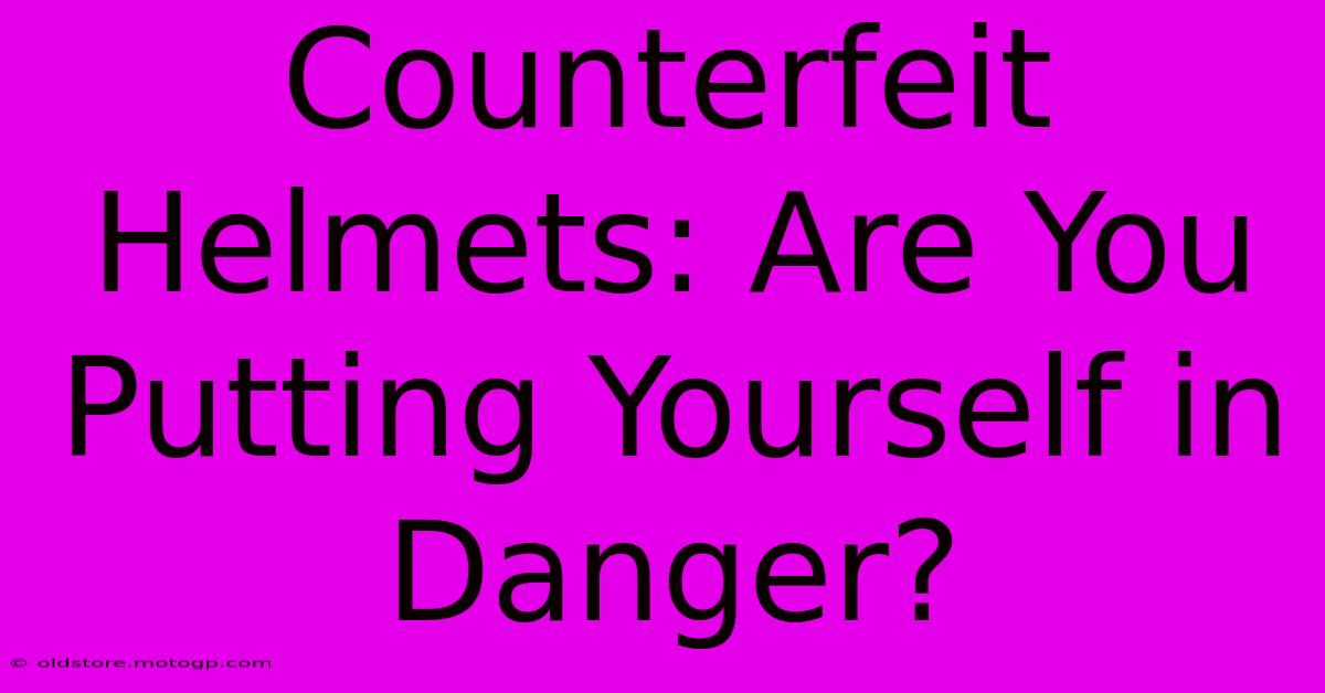 Counterfeit Helmets: Are You Putting Yourself In Danger?