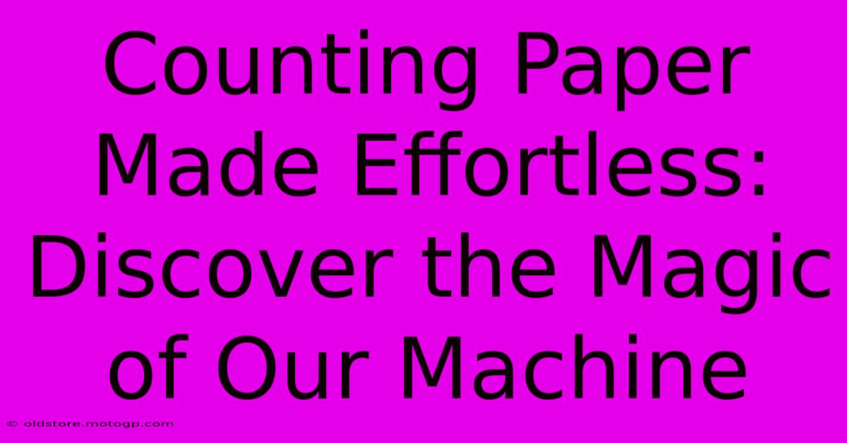 Counting Paper Made Effortless: Discover The Magic Of Our Machine