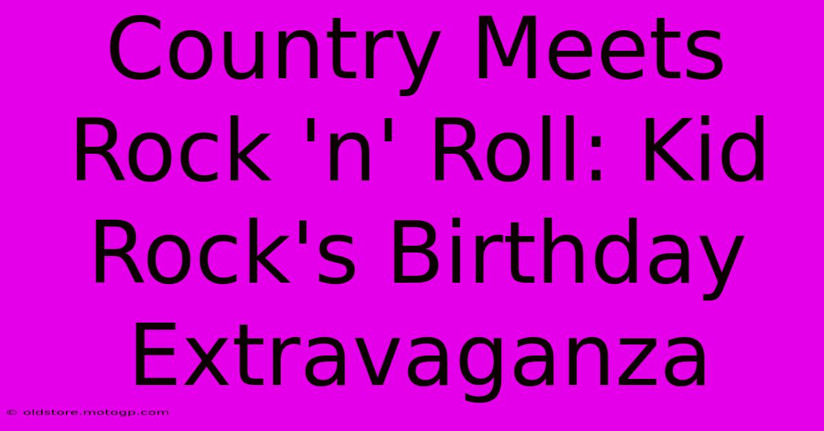 Country Meets Rock 'n' Roll: Kid Rock's Birthday Extravaganza