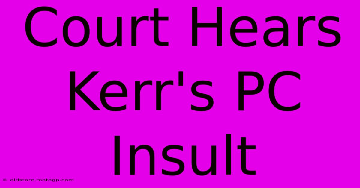 Court Hears Kerr's PC Insult