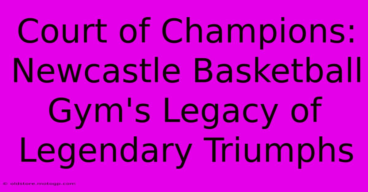 Court Of Champions: Newcastle Basketball Gym's Legacy Of Legendary Triumphs