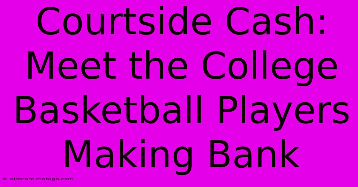 Courtside Cash: Meet The College Basketball Players Making Bank