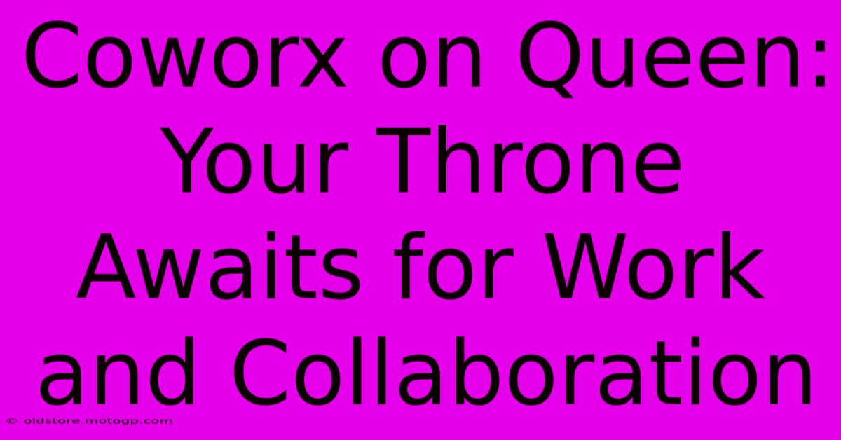 Coworx On Queen: Your Throne Awaits For Work And Collaboration