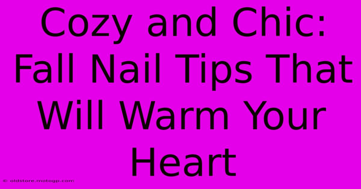 Cozy And Chic: Fall Nail Tips That Will Warm Your Heart