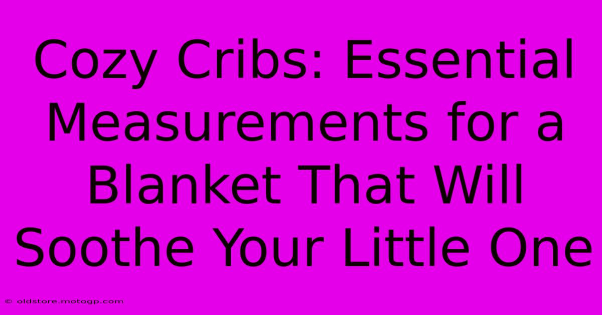 Cozy Cribs: Essential Measurements For A Blanket That Will Soothe Your Little One