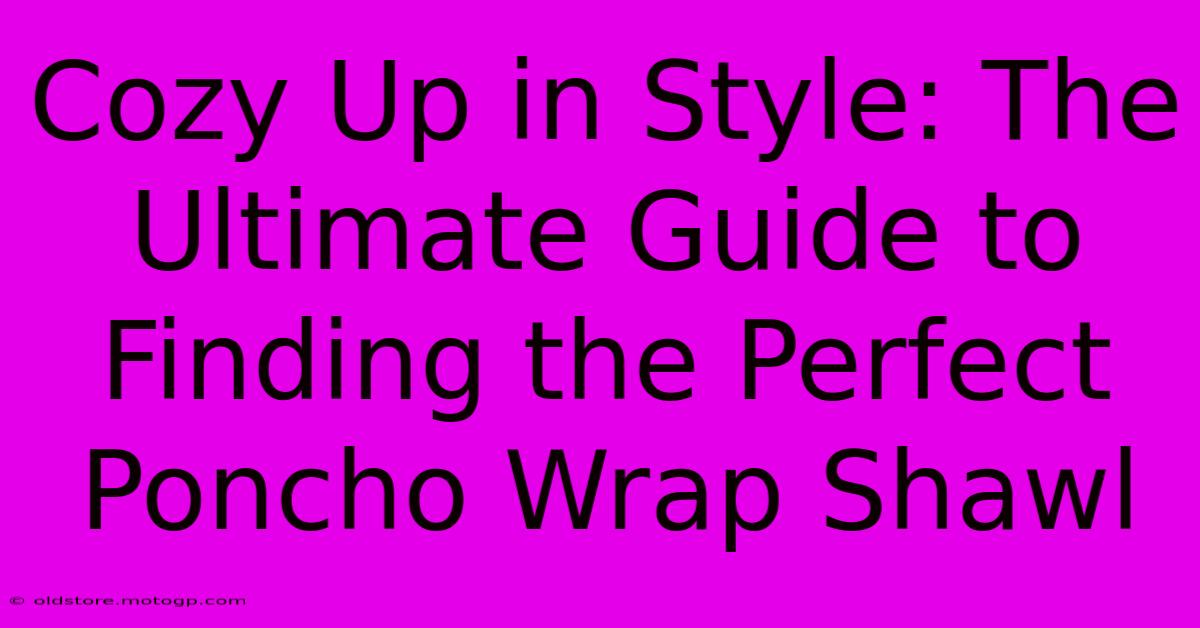 Cozy Up In Style: The Ultimate Guide To Finding The Perfect Poncho Wrap Shawl