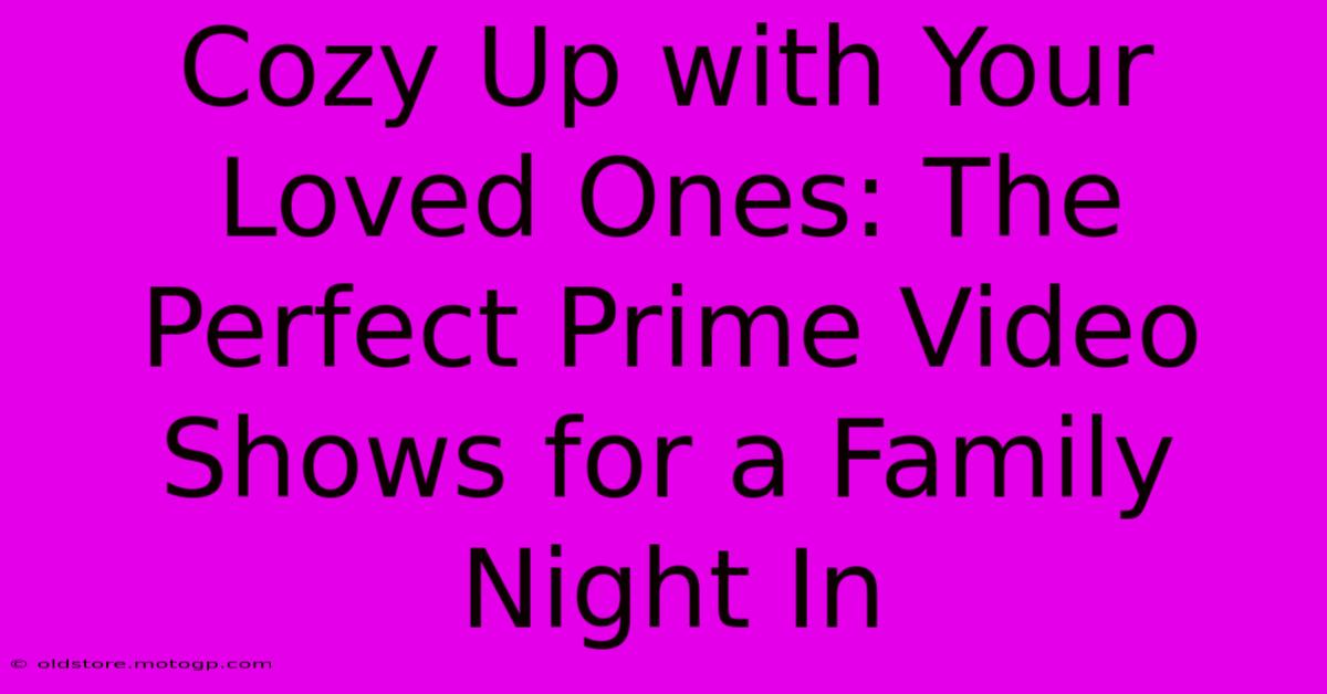 Cozy Up With Your Loved Ones: The Perfect Prime Video Shows For A Family Night In