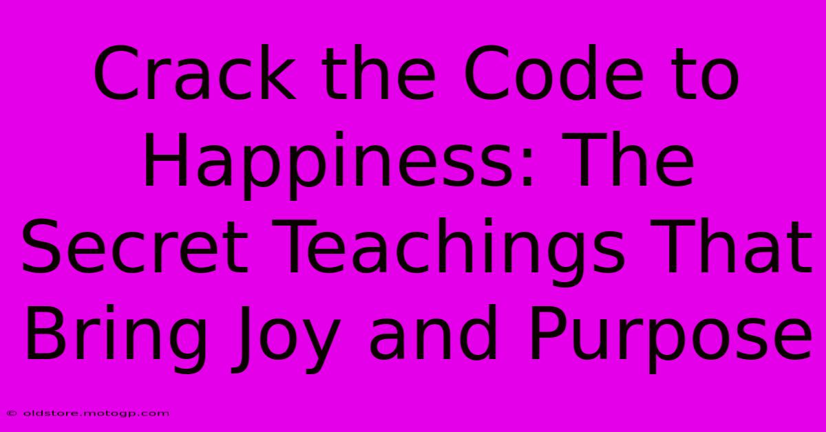 Crack The Code To Happiness: The Secret Teachings That Bring Joy And Purpose